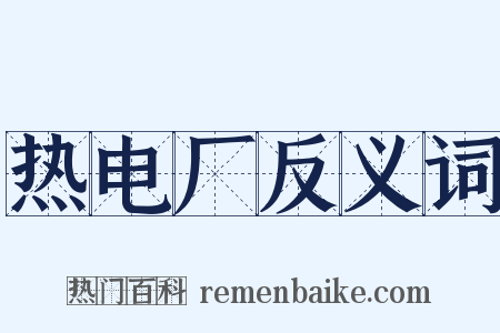 热电厂反义词是什么意思的图片